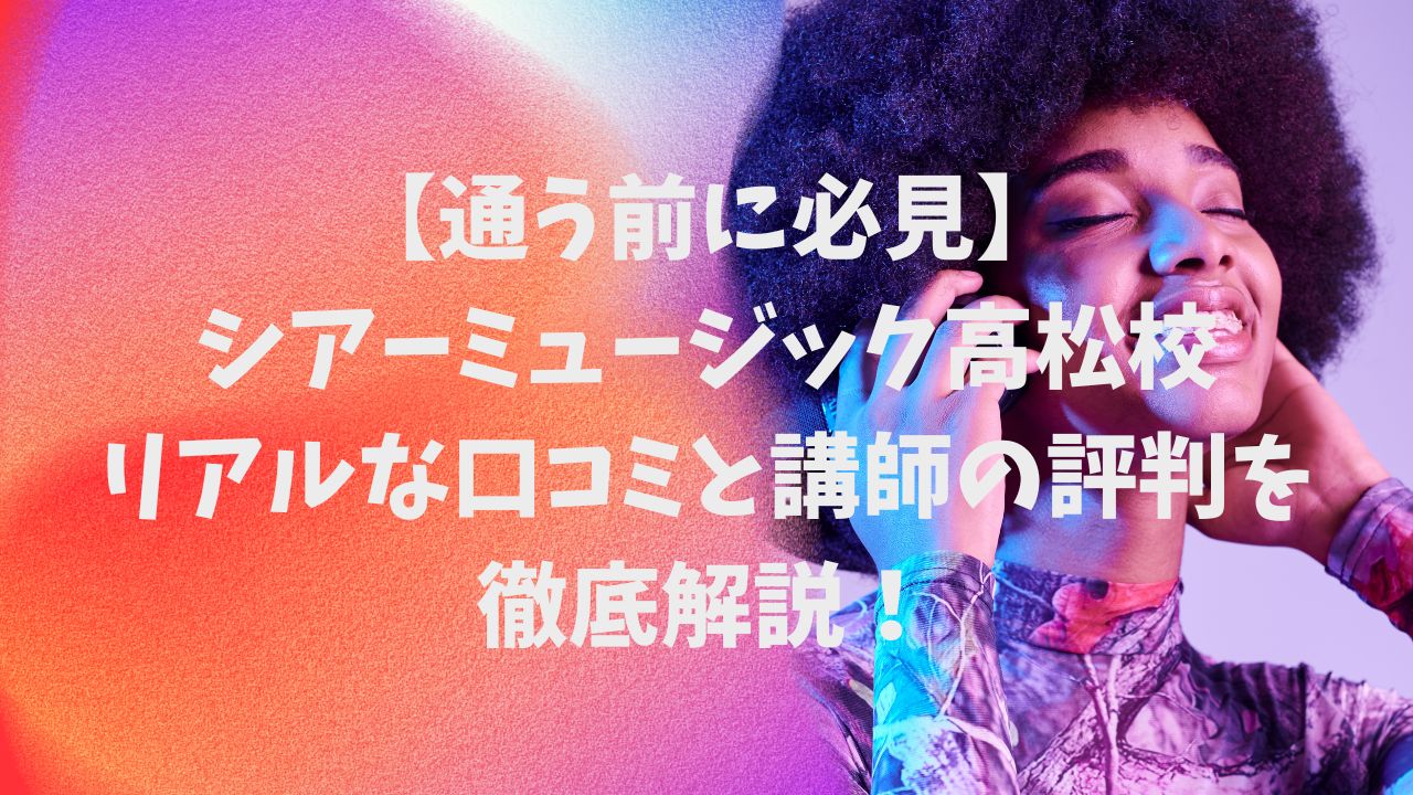 【通う前に必見】シアーミュージック明石校リアルな口コミと講師の評判を徹底解説！
