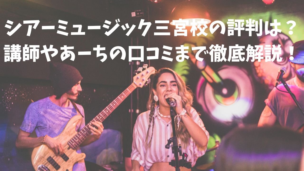 シアーミュージック三宮校の評判は？講師やあーちの口コミまで徹底解説！