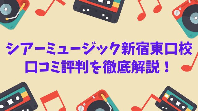 【2025年版】シアーミュージック新宿東口校の口コミ評判を徹底解説！