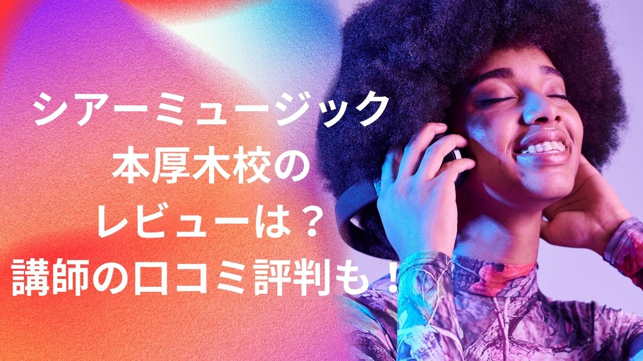 シアーミュージック本厚木校のレビューは？講師の口コミ評判も調査！
