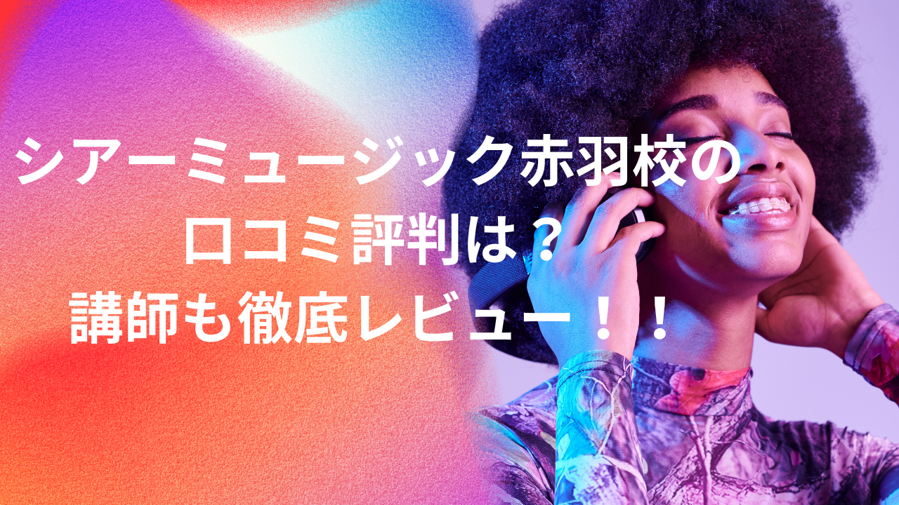 シアーミュージック赤羽校の口コミ評判は？ 講師も徹底レビュー！！