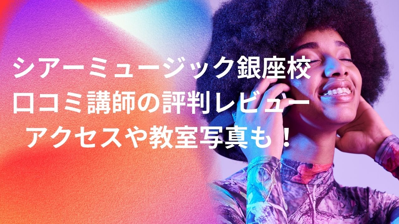 シアーミュージック銀座校の口コミ・講師の評判やレビューは？アクセスや教室写真もあわせて紹介！