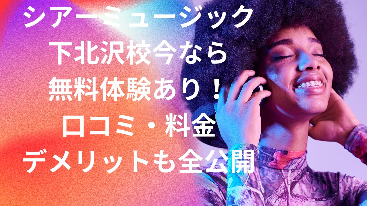 シアーミュージック下北沢校今なら無料体験あり！口コミ・料金・デメリットも全公開