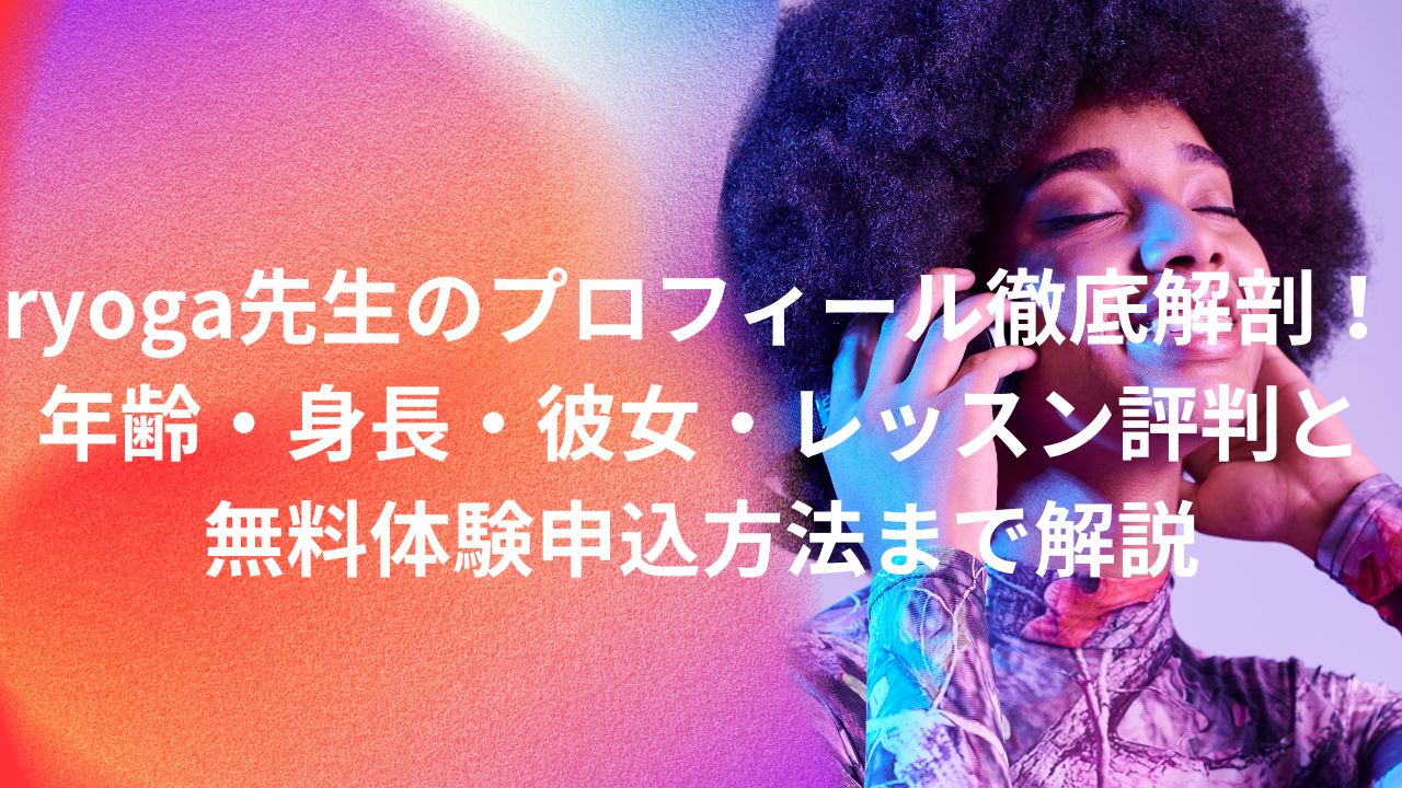 ryoga先生のプロフィール徹底解剖！年齢・身長・彼女・レッスン評判と無料体験申込方法まで解説