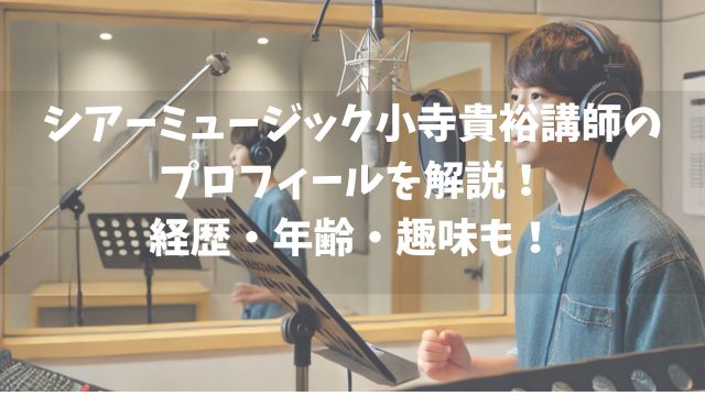 シアーミュージック小寺貴裕講師のプロフィールを解説！経歴・年齢・趣味も！