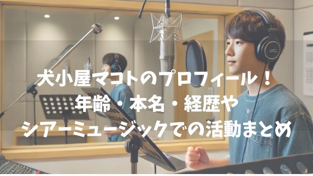 犬小屋マコトのプロフィール！年齢・本名・経歴やシアーミュージックでの活動まとめ