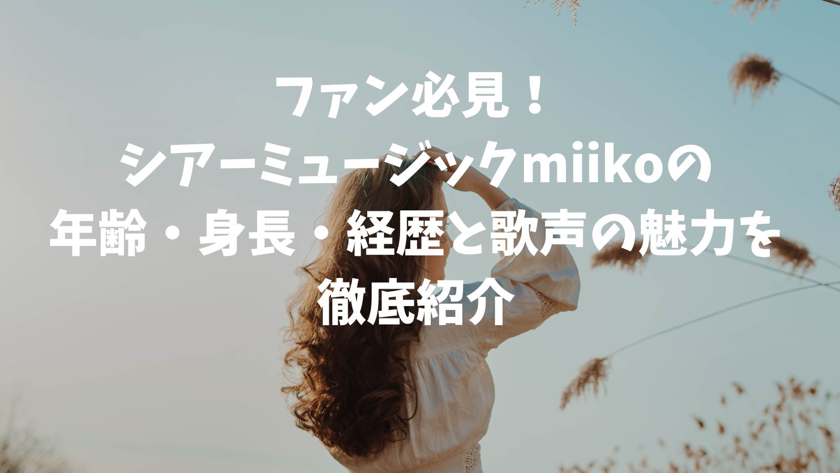 ファン必見！ シアーミュージックmiikoの 年齢・身長・経歴と歌声の魅力を徹底紹介