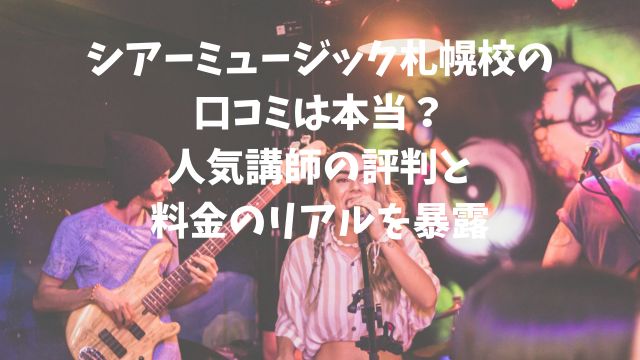 シアーミュージック札幌校の口コミは本当？人気講師の評判と料金のリアルを暴露