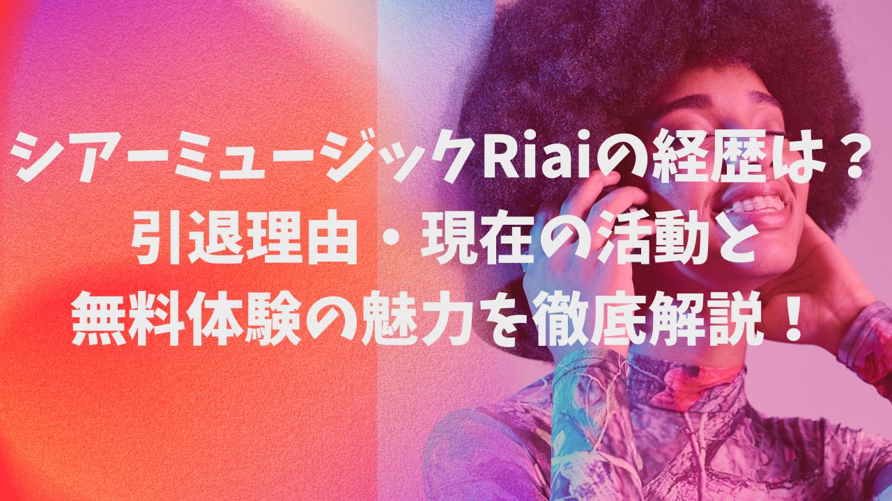 シアーミュージックRiaiの経歴は？引退理由・現在の活動と無料体験の魅力を徹底解説！