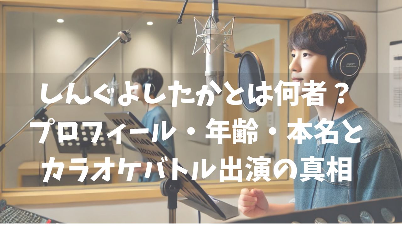 しんぐよしたかとは何者？プロフィール・年齢・本名とカラオケバトル出演の真相
