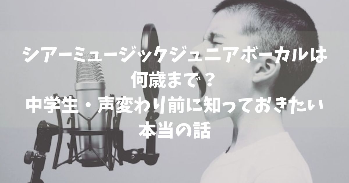 シアーミュージックジュニアボーカルは何歳まで？中学生・声変わり前に知っておきたい本当の話