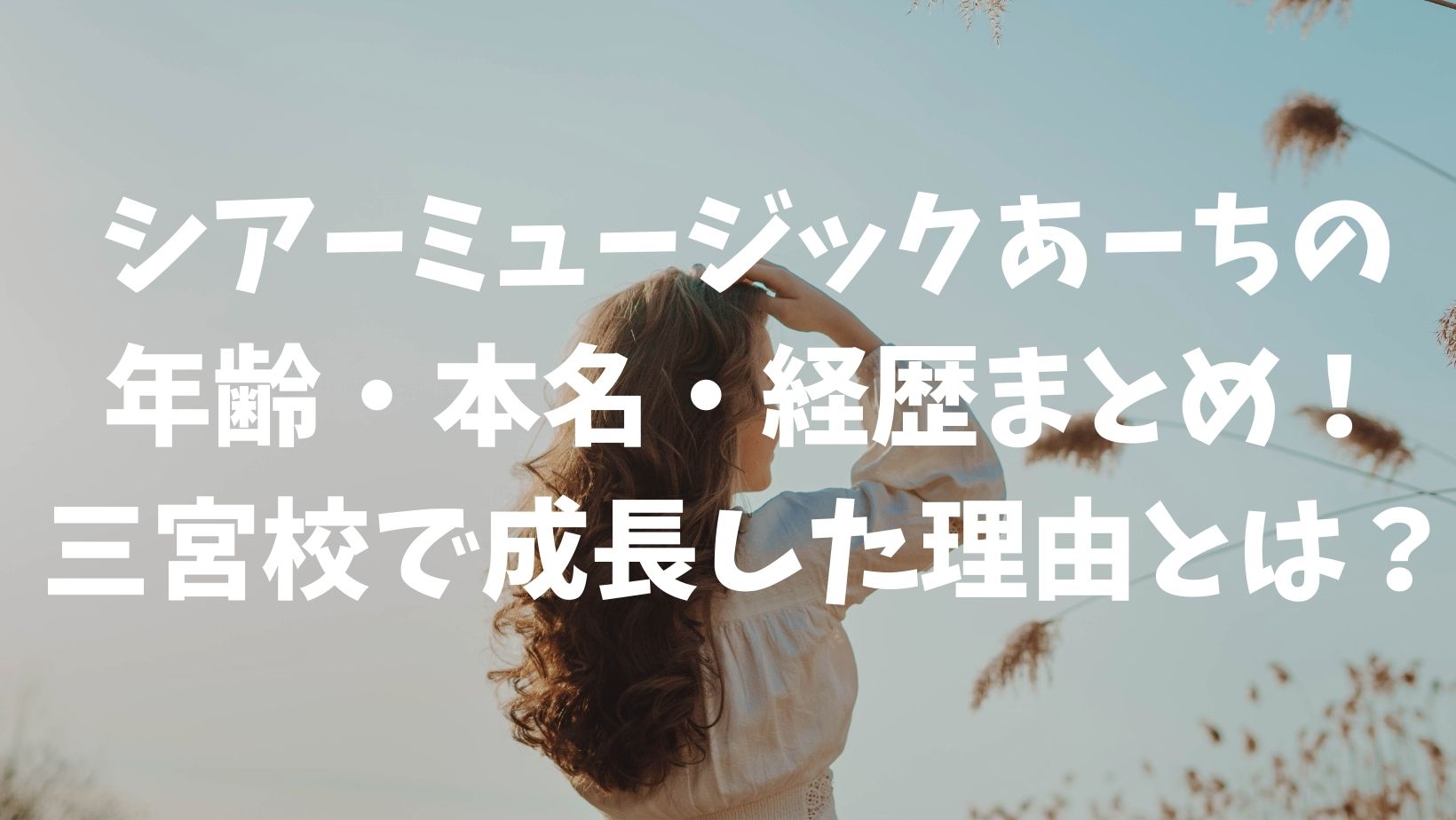 シアーミュージックあーちの年齢・本名・経歴まとめ！三宮校で成長した理由とは？