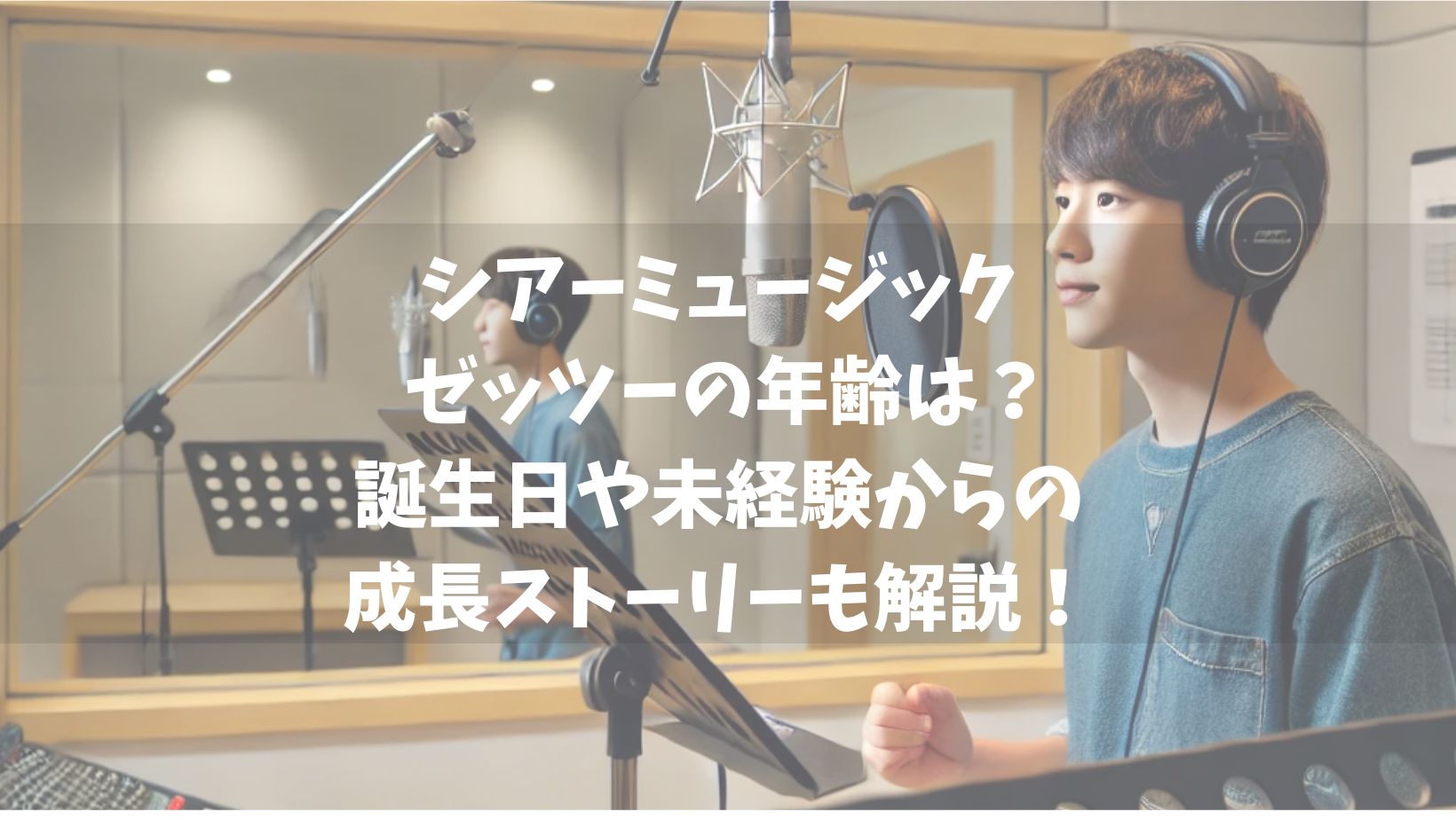 シアーミュージック ゼッツーの年齢は？誕生日や未経験からの成長ストーリーも解説！